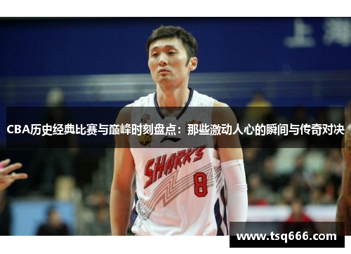 CBA历史经典比赛与巅峰时刻盘点：那些激动人心的瞬间与传奇对决