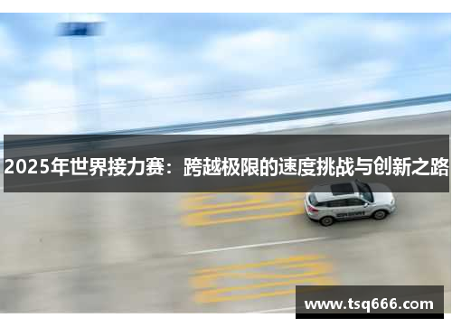 2025年世界接力赛：跨越极限的速度挑战与创新之路
