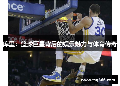 库里：篮球巨星背后的娱乐魅力与体育传奇
