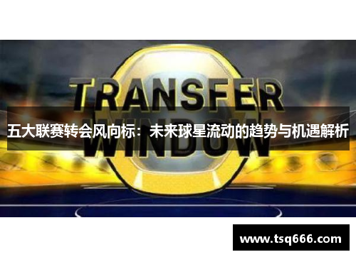 五大联赛转会风向标：未来球星流动的趋势与机遇解析