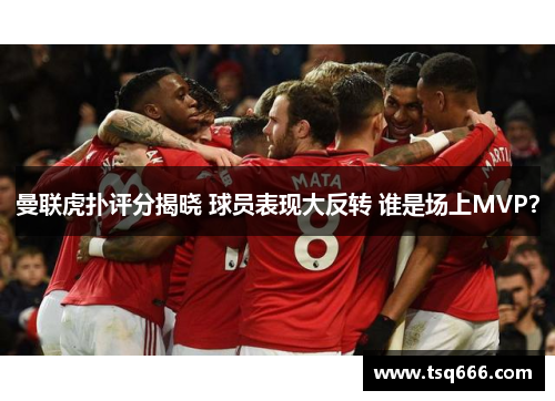 曼联虎扑评分揭晓 球员表现大反转 谁是场上MVP？