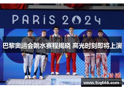 巴黎奥运会跳水赛程揭晓 高光时刻即将上演