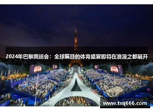 2024年巴黎奥运会：全球瞩目的体育盛宴即将在浪漫之都展开